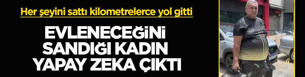 Her şeyini sattı kilometrelerce yol gitti! Evleneceğini sandığı kadın yapay zeka çıktı