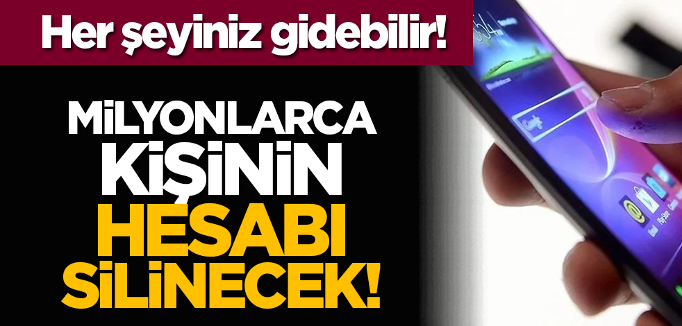 Her şeyiniz gidebilir! Milyonlarca kişinin hesabı silinecek!