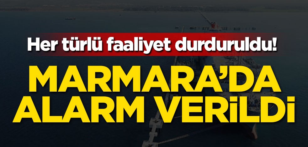Her türlü faaliyet durduruldu! Marmara'da alarm verildi