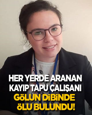 Her yerde aranan kayıp tapu çalışanı gölün dibindeki araçta ölü bulundu