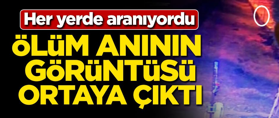 Her yerde aranıyordu! Ölüm anının görüntüsü ortaya çıktı