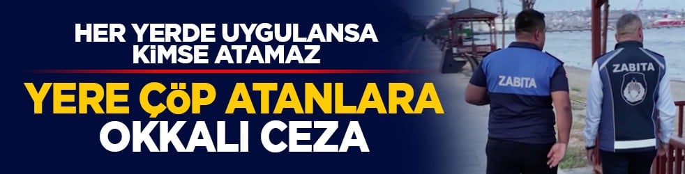 Her yerde uygulansa kimse atamaz: Yere çöp atanlara okkalı ceza