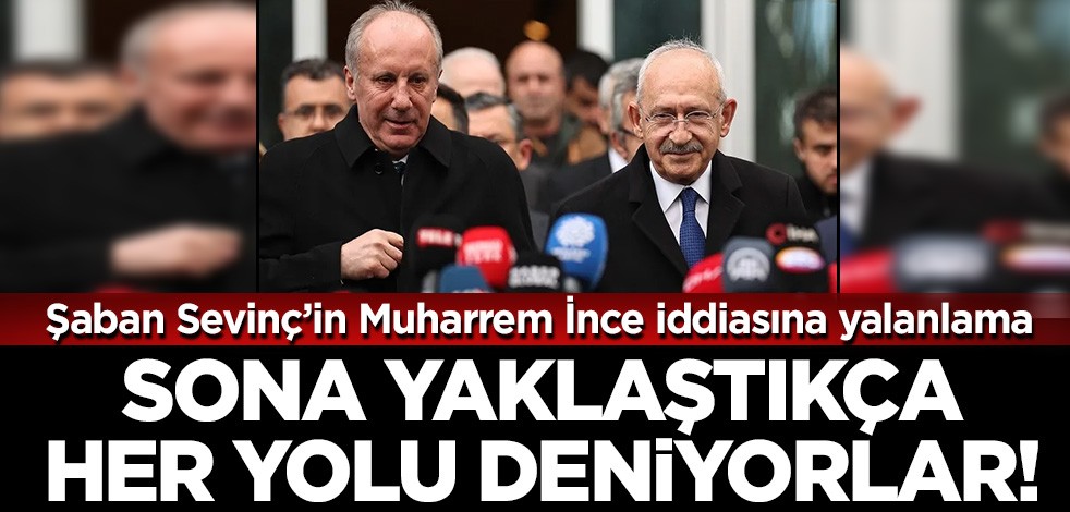 Her yolu deniyorlar! Şaban Sevinç'ten 'Muharrem İnce Kılıçdaroğlu'nu destekleyecek' yalanı