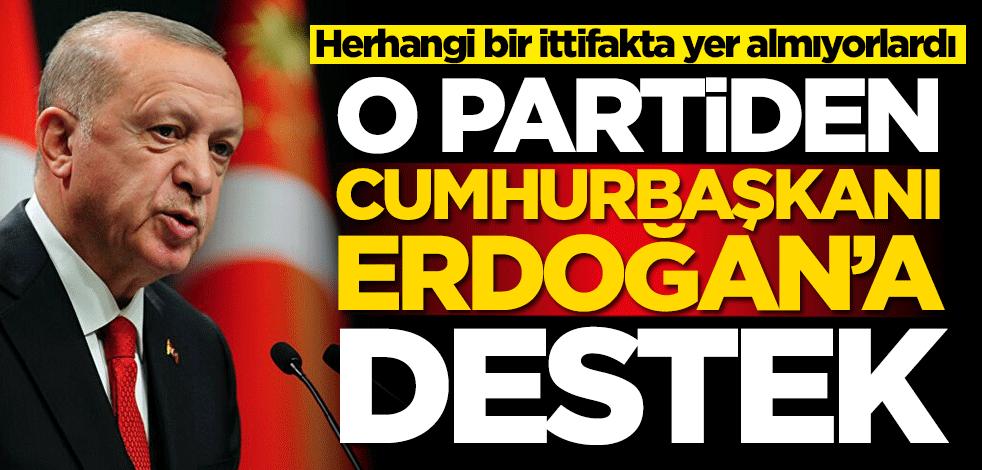Herhangi bir ittifakta yer almıyorlardı! O partiden Başkan Erdoğan'a destek