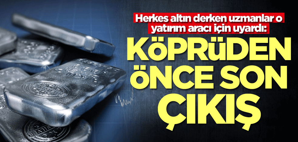 Herkes altın derken uzmanlar gümüş için uyardı: Köprüden önce son çıkış