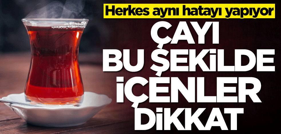 Herkes aynı hatayı yapıyor! Çayı bu şekilde içenler dikkat