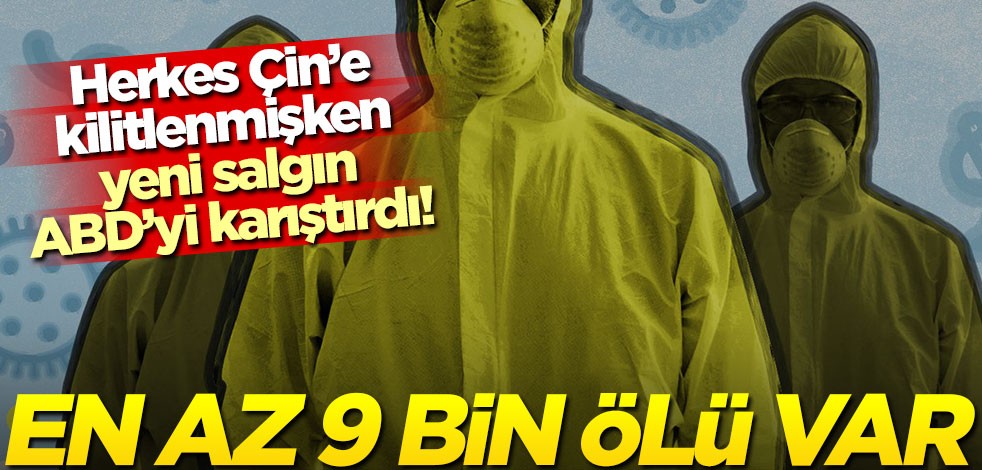 Herkes Çin’e kilitlenmişken, yeni salgın ABD’yi karıştırdı! En az 9 bin ölü var