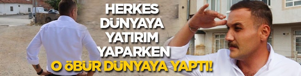 Herkes dünyaya yatırım yaparken o, öbür dünyaya yaptı!