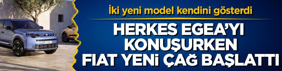 Herkes Egea’yı konuşurken FIAT yeni çağ başlattı! İki yeni model kendini gösterdi