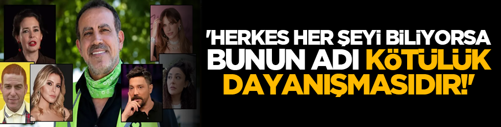'Herkes her şeyi biliyorsa bunun adı kötülük dayanışmasıdır!'