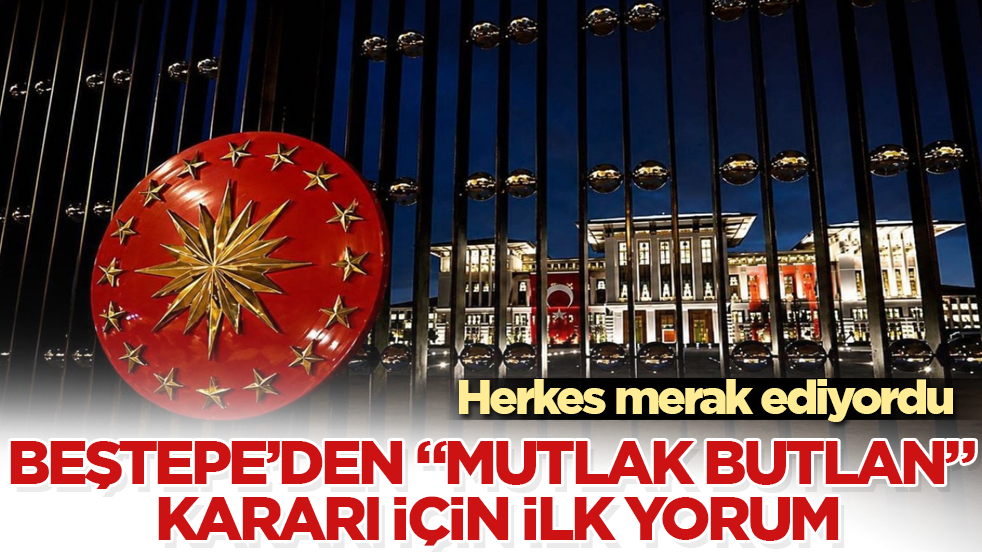 Herkes merak ediyordu! Beştepe’den "mutlak butlan" kararı için ilk yorum