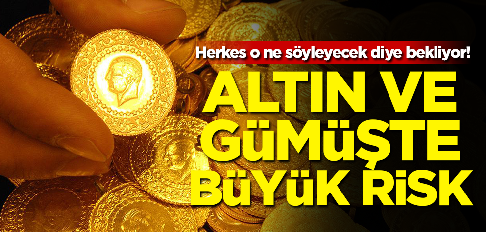 Herkes o ne söyleyecek diye bekliyor! Altın ve gümüşte büyük risk
