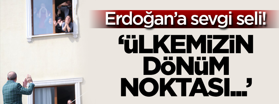 Erdoğan'a sevgi seli! 'Ülkemizin tarihinde bir dönüm noktası...'