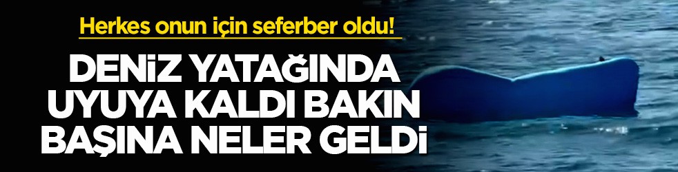 Herkes onun için seferber oldu! Deniz yatağında uyuya kaldı bakın başına neler geldi