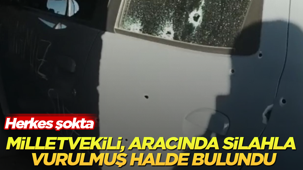 Herkes şokta! Milletvekili, aracında silahla vurulmuş halde bulundu