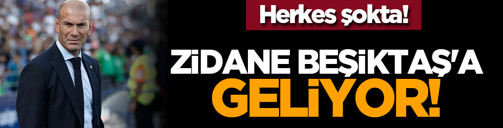 Herkes şokta! Zidane Beşiktaş'a geliyor!