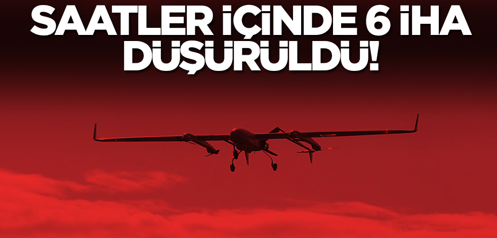 Herkes tedirgin! Saatler içinde 6 İHA düşürüldü