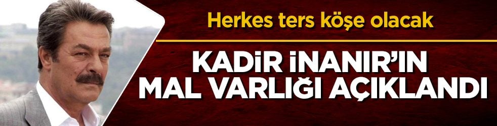Herkes ters köşe olacak! Kadir İnanır’ın mal varlığı açıklandı