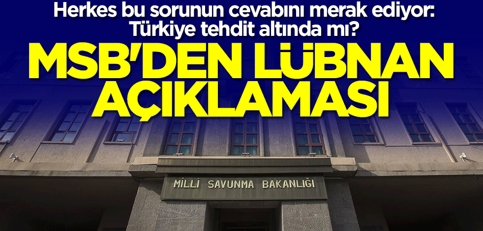 Herkes 'Türkiye tehdit altında mı?' sorusunun cevabını merak ediyordu! MSB'den Lübnan açıklaması geldi