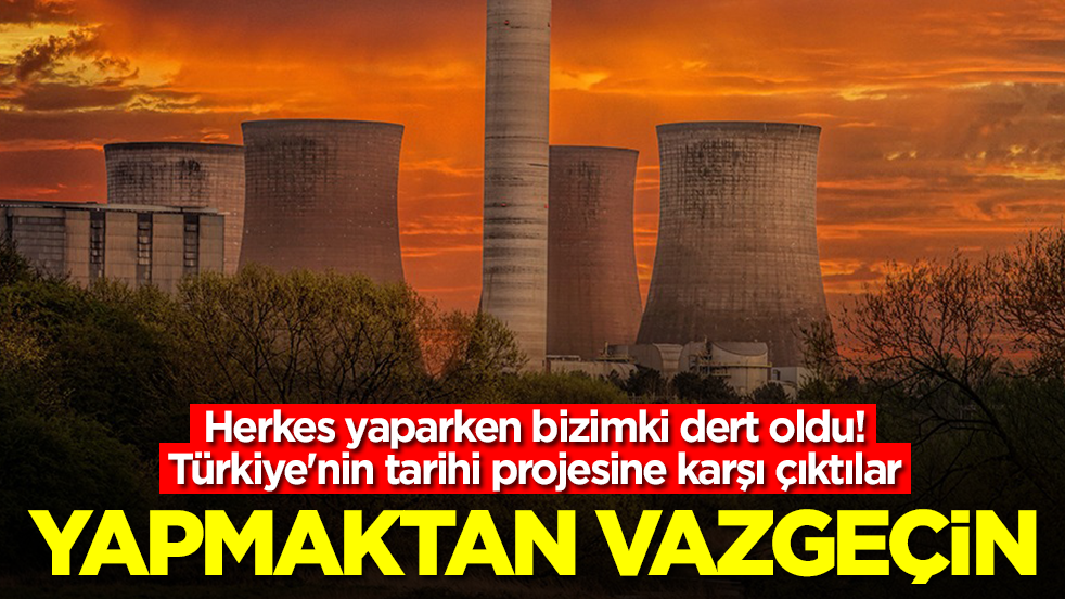 Herkes yaparken bizimki dert oldu! Türkiye'nin tarihi projesine karşı çıktılar: Yapmaktan vazgeçin