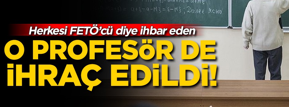 Herkesi FETÖ'cü diye ihbar eden o profesör ihraç edildi!
