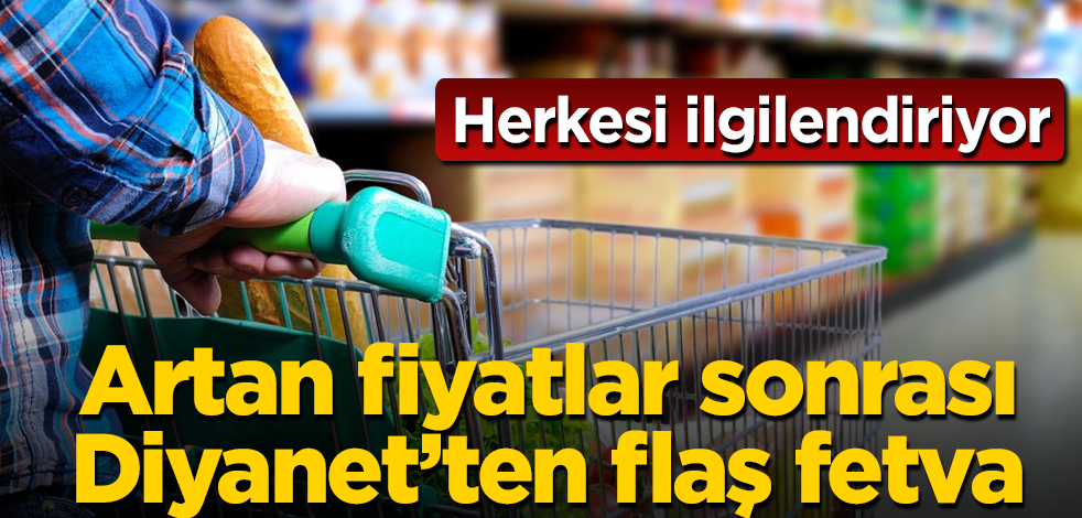 Herkesi ilgilendiriyor! Artan fiyatlar sonrası Diyanet'ten flaş fetva