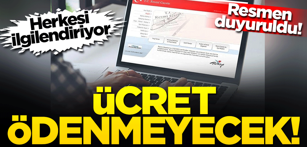 Herkesi ilgilendiriyor... Resmen duyuruldu! Artık ücret ödenmeyecek