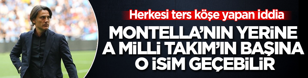 Herkesi ters köşe yapan iddia! Montella’nın yerine A Milli Takım’ın başına o isim geçebilir