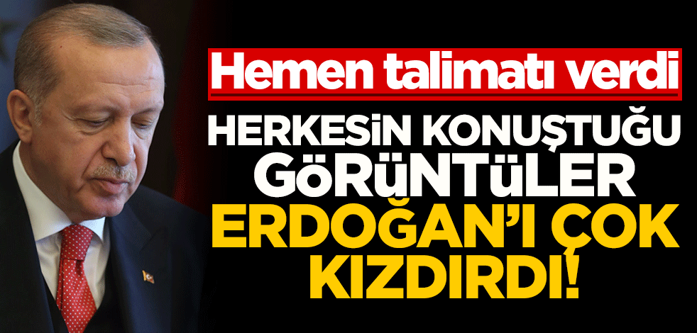 Herkesin konuştuğu görüntüler Erdoğan'ı çok kızdırdı! Hemen talimatı verdi