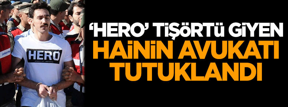 "Hero" tişörtü giyen hainin avukatı tutuklandı