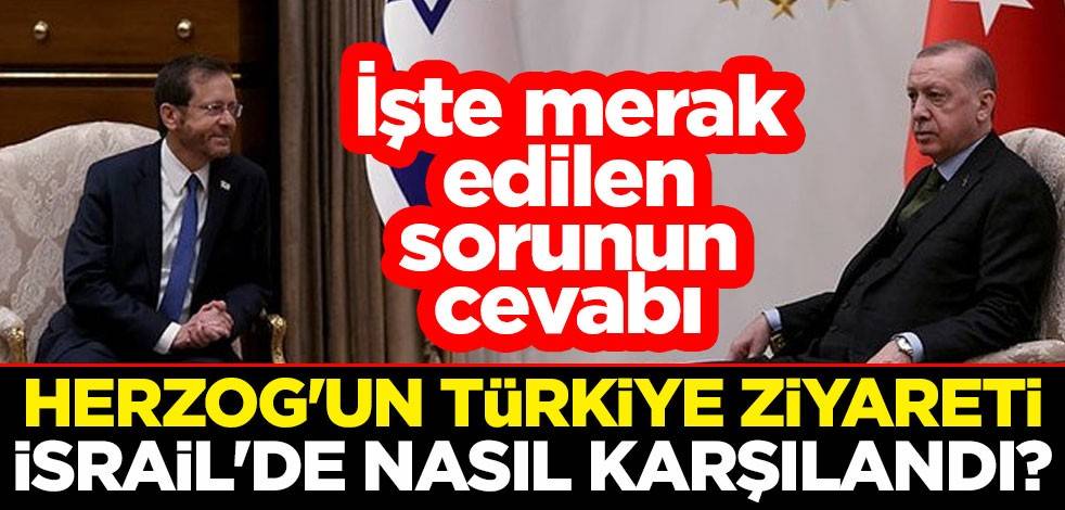 Herzog'un Türkiye ziyareti İsrail'de nasıl karşılandı? İşte merak edilen sorunun cevabı