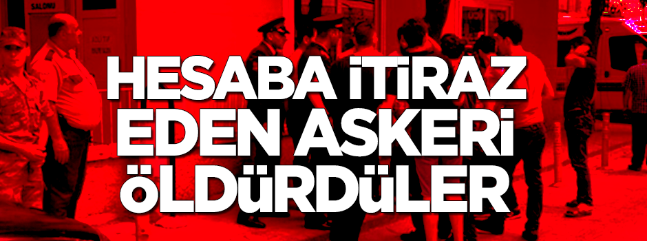 Hesaba itiraz eden askeri öldürdüler!