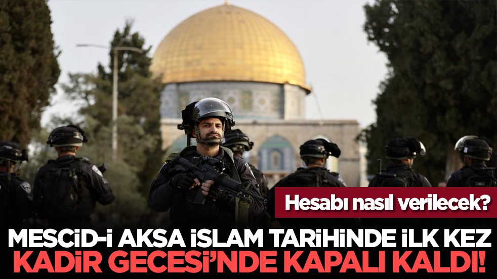 Hesabı nasıl verilecek? Mescid-i Aksa İslam Tarihinde ilk kez Kadir Gecesi’nde kapalı kaldı!