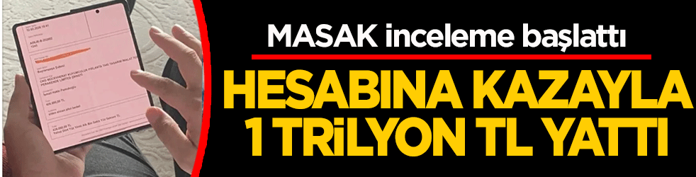 Hesabına kazayla 1 trilyon TL yattı: MASAK inceleme başlattı