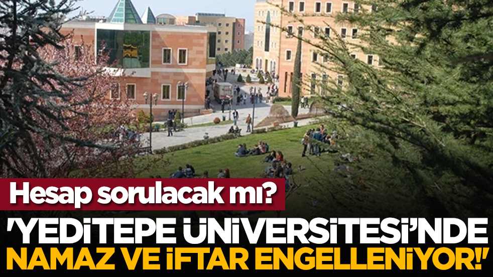 Hesap sorulacak mı? 'Yeditepe Üniversitesi’nde namaz ve iftar engelleniyor!'