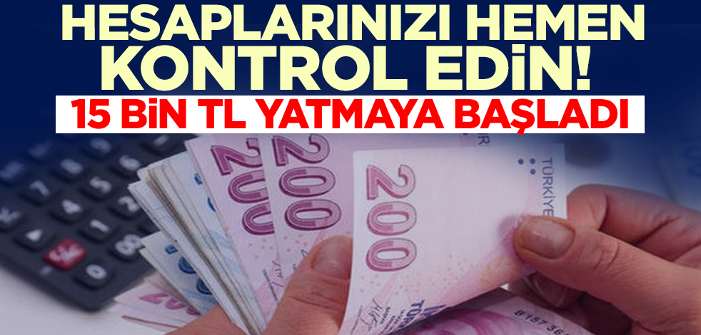 Hesaplarınızı hemen kontrol edin! 15 bin TL yatmaya başladı