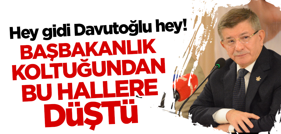 Hey gidi Davutoğlu hey! Başbakanlık koltuğundan bu hallere düştü