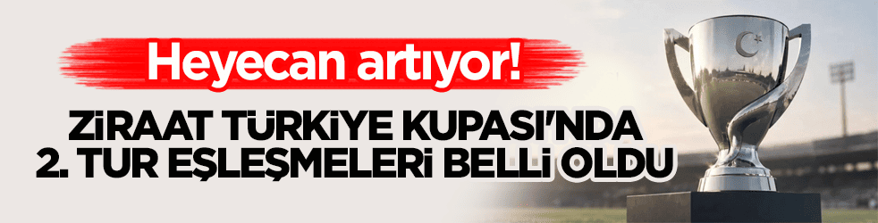 Heyecan artıyor! Ziraat Türkiye Kupası'nda 2. tur eşleşmeleri belli oldu