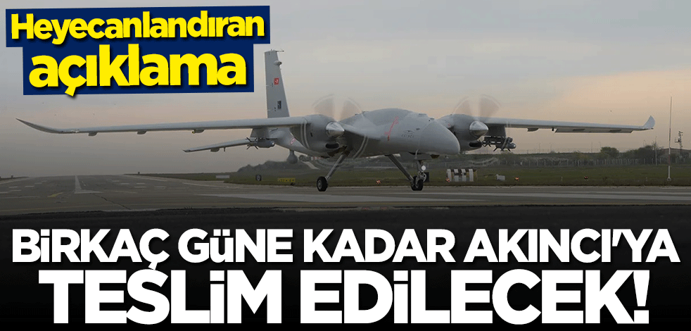 Heyecanlandıran açıklama: Birkaç güne kadar AKINCI TİHA'ya teslim edilecek!