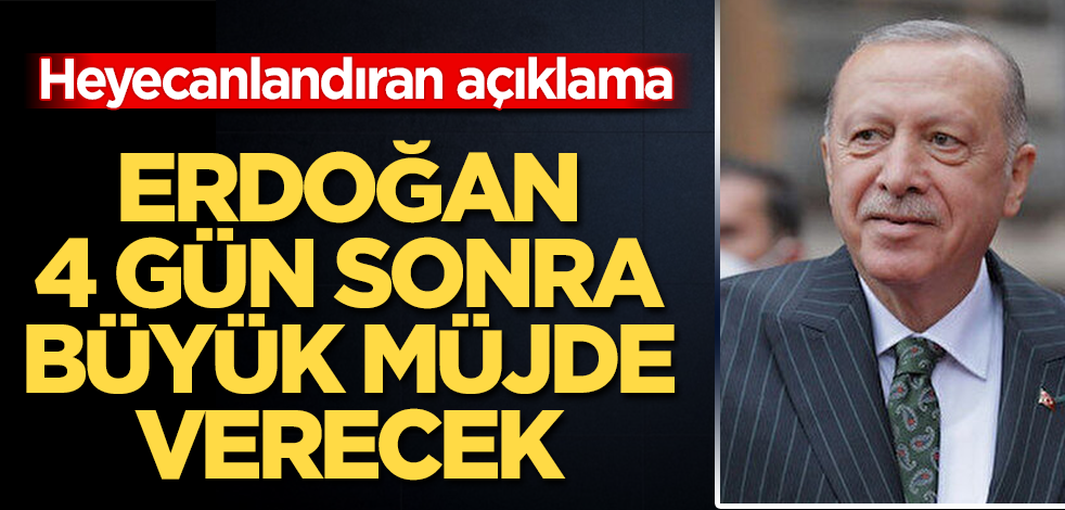 Heyecanlandıran açıklama! Erdoğan 4 gün sonra büyük müjde verecek