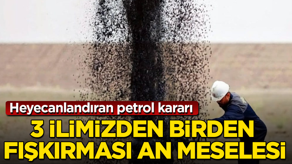 Heyecanlandıran petrol kararı! 3 ilimizden birden fışkırması an meselesi