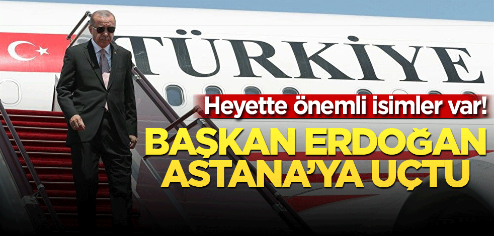 Heyette önemli isimler var! Başkan Erdoğan Astana’ya uçtu
