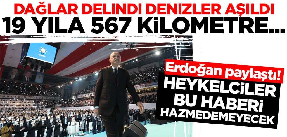 Heykelciler hazmedemeyecek! Erdoğan paylaştı: 19 yıla 567 kilometre...