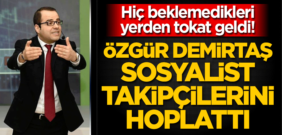 Hiç beklemedikleri yerden tokat geldi! Özgür Demirtaş sosyalist takipçilerini hoplattı