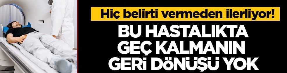 Hiç belirti vermeden ilerliyor! Bu hastalıkta geç kalmanın geri dönüşü yok
