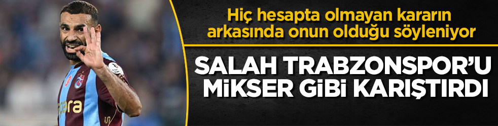 Hiç hesapta olmayan kararın arkasında onun olduğu söyleniyor! Salah Trabzonspor’u mikser gibi karıştırdı 