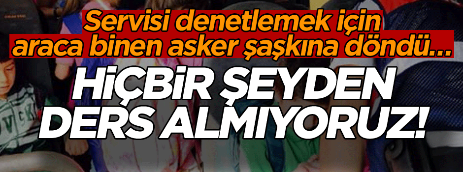 Hiçbir şeyden ders almıyoruz! Servisi denetlemek için araca binen asker şaşkına döndü…