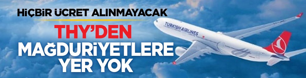 Hiçbir ücret alınmayacak: THY’den mağduriyetlere yer yok