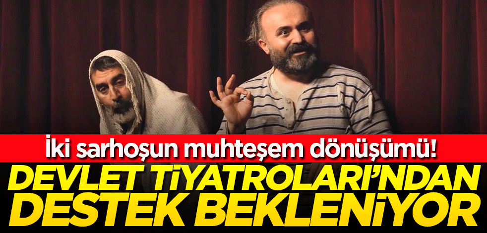 Hidayet olan iki sarhoşun muhteşem dönüşümü! Devlet Tiyatroları'ndan destek bekleniyor