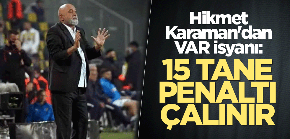 Hikmet Karaman'dan VAR isyanı: 15 tane penaltı çalınır